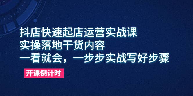 抖店快速起店运营实战课，实操落地干货内容，一看就会，一步步实战写好步骤赚米吧-网创项目资源站-副业项目-创业项目-搞钱项目赚米吧
