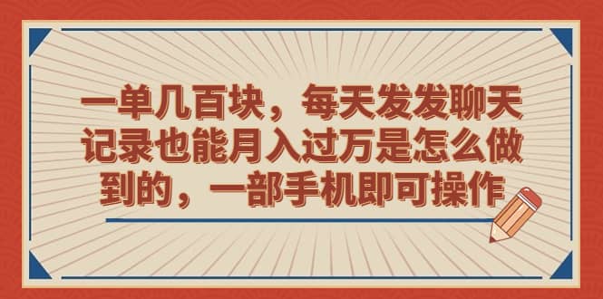 一单几百块，每天发发聊天记录也能月入过万是怎么做到的，一部手机即可操作赚米吧-网创项目资源站-副业项目-创业项目-搞钱项目赚米吧