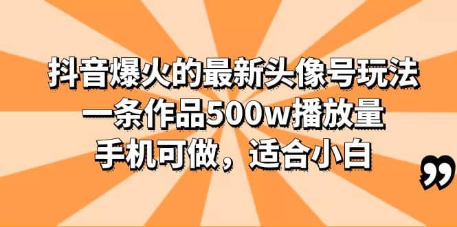 抖音爆火的最新头像号玩法，一条作品500w播放量，手机可做，适合小白赚米吧-网创项目资源站-副业项目-创业项目-搞钱项目赚米吧