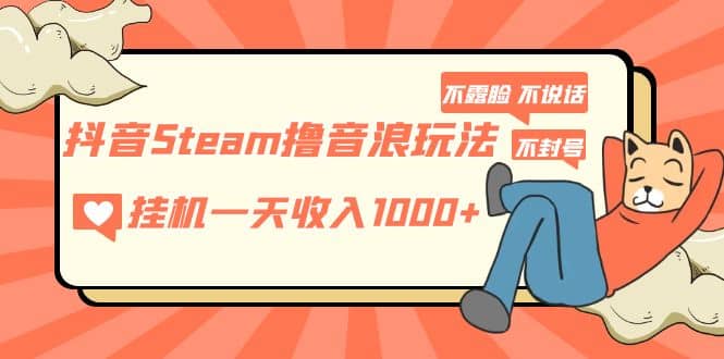 抖音Steam撸音浪玩法 不露脸 不说话 不封号 社恐人群福音赚米吧-网创项目资源站-副业项目-创业项目-搞钱项目赚米吧