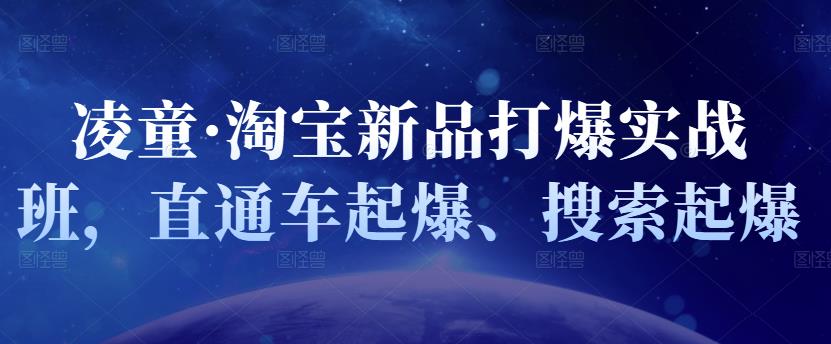 凌童·淘宝新品打爆实战班，直通车起爆、搜索起爆赚米吧-网创项目资源站-副业项目-创业项目-搞钱项目赚米吧