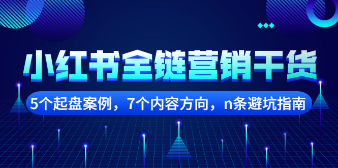小红书全链营销干货，5个起盘案例，7个内容方向，n条避坑指南赚米吧-网创项目资源站-副业项目-创业项目-搞钱项目赚米吧