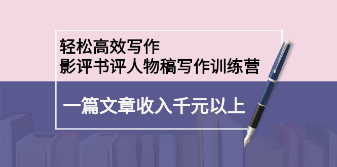 轻松高效写作：影评书评人物稿写作训练营赚米吧-网创项目资源站-副业项目-创业项目-搞钱项目赚米吧