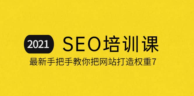 2021最新SEO培训：手把手教你把网站打造权重7，轻松月入3万（无水印）赚米吧-网创项目资源站-副业项目-创业项目-搞钱项目赚米吧