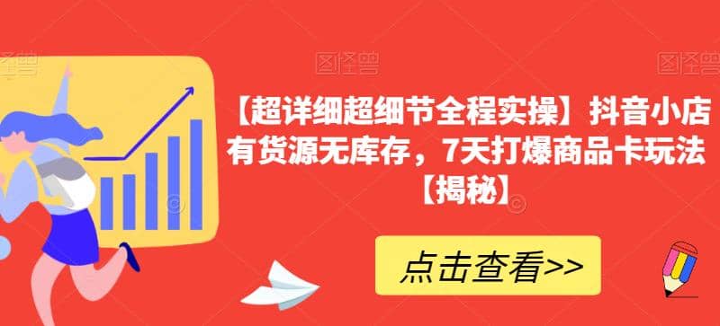 【超详细超细节全程实操】抖音小店有货源无库存，7天打爆商品卡玩法【揭秘】赚米吧-网创项目资源站-副业项目-创业项目-搞钱项目赚米吧