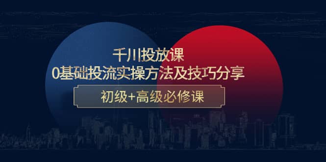 千川投放课：0基础投流实操方法及技巧分享，初级+高级必修课赚米吧-网创项目资源站-副业项目-创业项目-搞钱项目赚米吧
