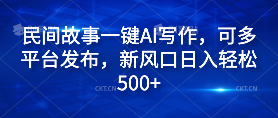 民间故事一键AI写作，可多平台发布，新风口日入轻松600+赚米吧-网创项目资源站-副业项目-创业项目-搞钱项目赚米吧