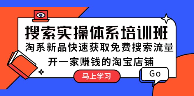 搜索实操体系培训班：淘系新品快速获取免费搜索流量 开一家赚钱的淘宝店铺赚米吧-网创项目资源站-副业项目-创业项目-搞钱项目赚米吧