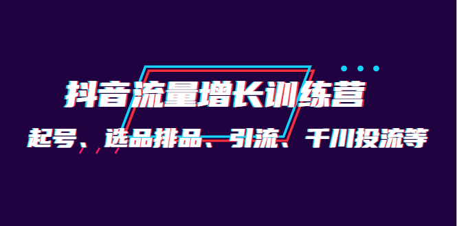 月销1.6亿实操团队·抖音流量增长训练营：起号、选品排品、引流 千川投流等赚米吧-网创项目资源站-副业项目-创业项目-搞钱项目赚米吧