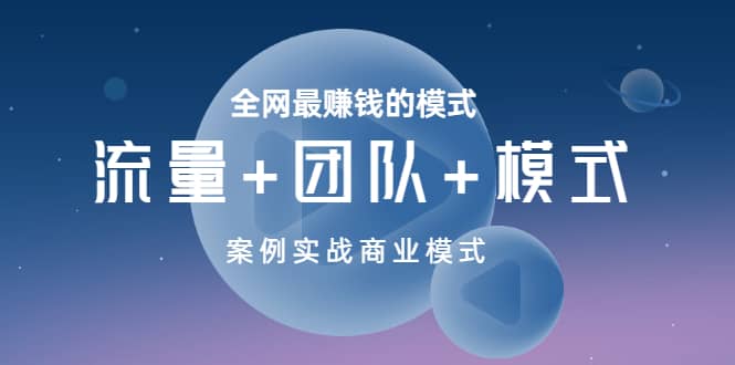 全网最赚钱的模式《流量+团队+模式》案例实战商业模式赚米吧-网创项目资源站-副业项目-创业项目-搞钱项目赚米吧