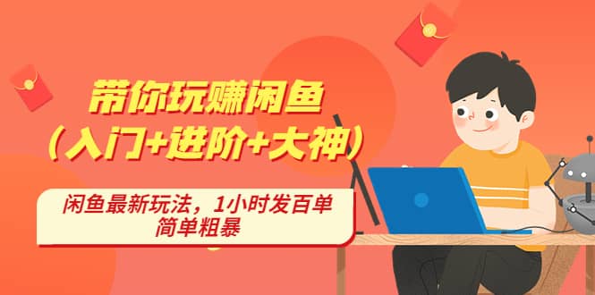 带你玩赚闲鱼（入门+进阶+大神），闲鱼最新玩法，1小时发百单，简单粗暴赚米吧-网创项目资源站-副业项目-创业项目-搞钱项目赚米吧