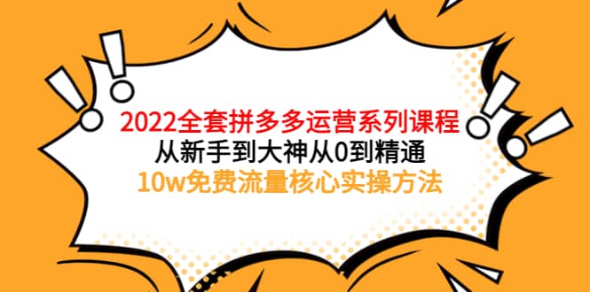2022全套拼多多运营课程，从新手到大神从0到精通，10w免费流量核心实操方法赚米吧-网创项目资源站-副业项目-创业项目-搞钱项目赚米吧