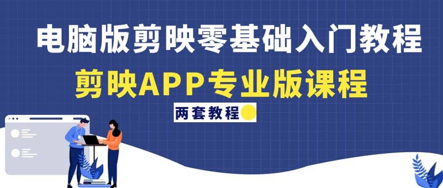 电脑版剪映零基础入门教程+剪映APP专业版课程（两套教程）赚米吧-网创项目资源站-副业项目-创业项目-搞钱项目赚米吧
