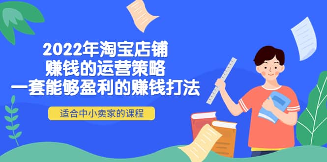 2022年淘宝店铺赚钱的运营策略：一套能够盈利的赚钱打法，适合中小卖家赚米吧-网创项目资源站-副业项目-创业项目-搞钱项目赚米吧