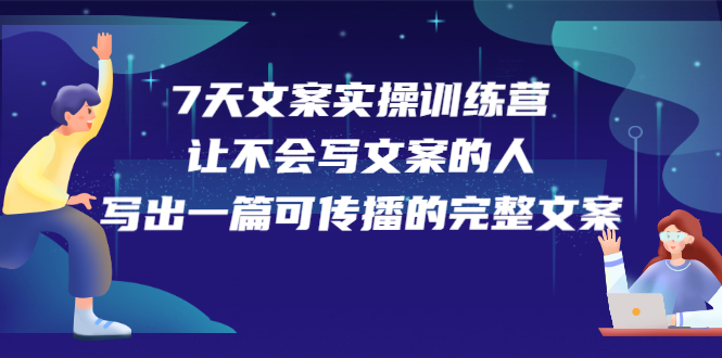 7天文案实操训练营第17期，让不会写文案的人，写出一篇可传播的完整文案赚米吧-网创项目资源站-副业项目-创业项目-搞钱项目赚米吧