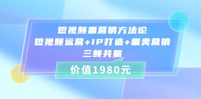 短视频垂营销方法论:短视频运营+IP打造+垂类营销，三频共振（价值1980）赚米吧-网创项目资源站-副业项目-创业项目-搞钱项目赚米吧