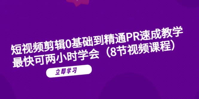 短视频剪辑0基础到精通PR速成教学：最快可两小时学会（8节视频课程）赚米吧-网创项目资源站-副业项目-创业项目-搞钱项目赚米吧