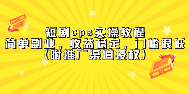 短剧cps实操教程，简单副业，收益稳定，门槛很低（附推广渠道授权）赚米吧-网创项目资源站-副业项目-创业项目-搞钱项目赚米吧