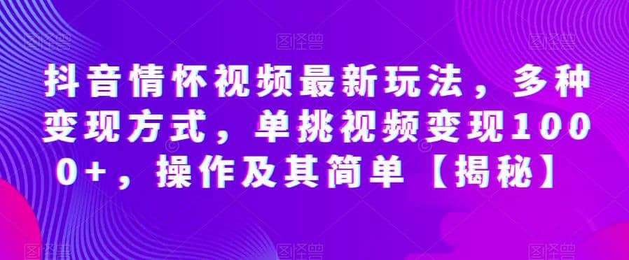 抖音情怀视频最新玩法，多种变现方式，单挑视频变现1000+，操作及其简单【揭秘】赚米吧-网创项目资源站-副业项目-创业项目-搞钱项目赚米吧