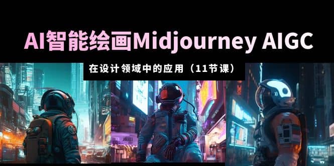 AI·智能绘画Midjourney AIGC 在设计领域中的应用 从入门到精通（11节课）赚米吧-网创项目资源站-副业项目-创业项目-搞钱项目赚米吧