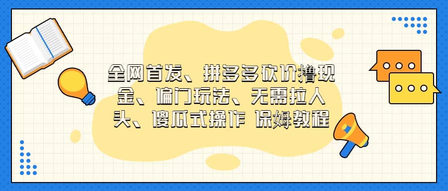 全网首发，拼多多砍价撸现金，偏门玩法，无需拉人头，傻瓜式操作  保姆教程赚米吧-网创项目资源站-副业项目-创业项目-搞钱项目赚米吧
