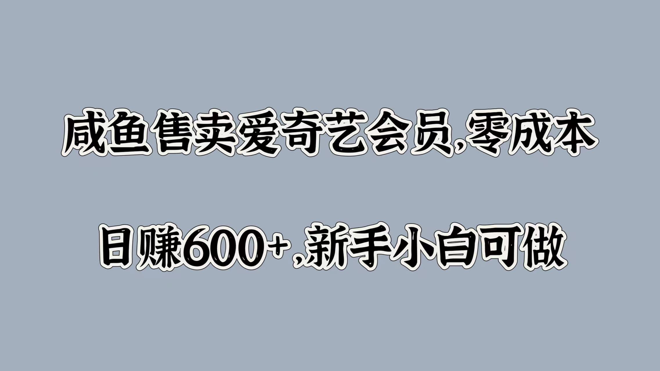 咸鱼售卖爱奇艺会员，零成本，日赚600+，新手小白可做赚米吧-网创项目资源站-副业项目-创业项目-搞钱项目赚米吧