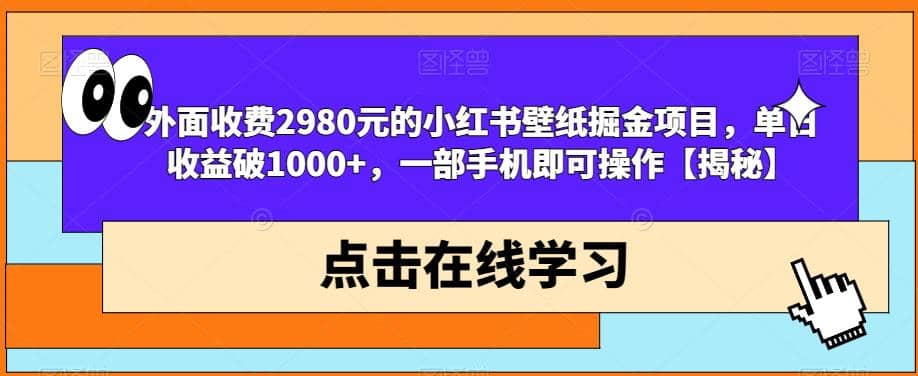 外面收费2980元的小红书壁纸掘金项目，单日收益破1000+，一部手机即可操作【揭秘】赚米吧-网创项目资源站-副业项目-创业项目-搞钱项目赚米吧