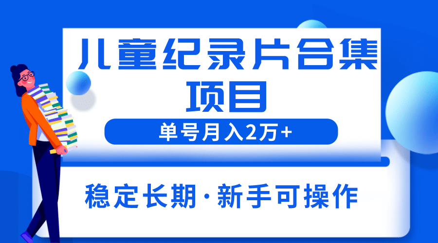 2023儿童纪录片合集项目，单个账号轻松月入2w+赚米吧-网创项目资源站-副业项目-创业项目-搞钱项目赚米吧