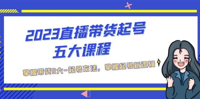 2023直播带货起号五大课程，掌握带货5大-起号方法，掌握起新号逻辑赚米吧-网创项目资源站-副业项目-创业项目-搞钱项目赚米吧