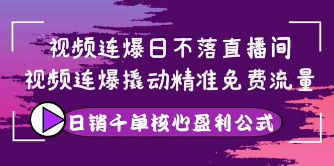 视频连爆日不落直播间，视频连爆撬动精准免费流量，日销千单核心盈利公式赚米吧-网创项目资源站-副业项目-创业项目-搞钱项目赚米吧