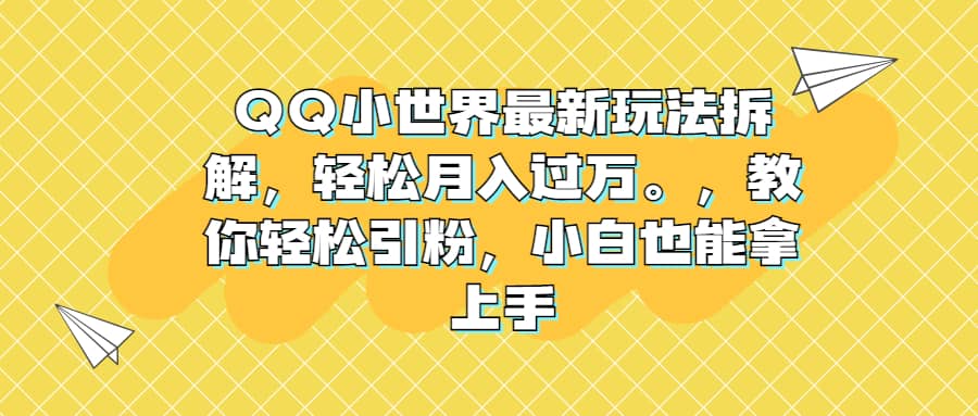 QQ小世界最新玩法拆解，轻松月入过万。教你轻松引粉，小白也能拿上手赚米吧-网创项目资源站-副业项目-创业项目-搞钱项目赚米吧