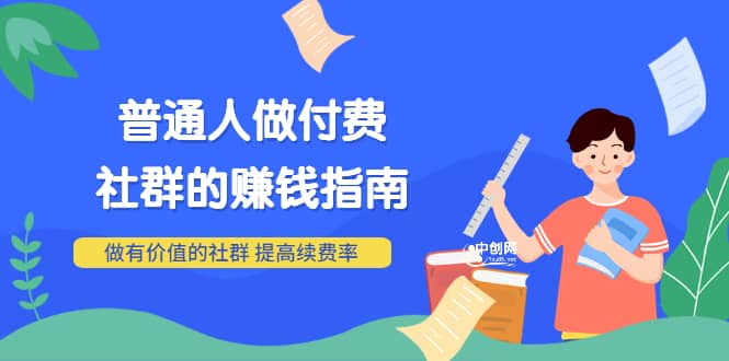 男儿国付费文章《普通人做付费社群的赚钱指南》做有价值的社群，提高续费率赚米吧-网创项目资源站-副业项目-创业项目-搞钱项目赚米吧