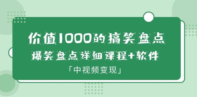 价值1000的搞笑盘点大V爆笑盘点详细课程+软件，中视频变现赚米吧-网创项目资源站-副业项目-创业项目-搞钱项目赚米吧