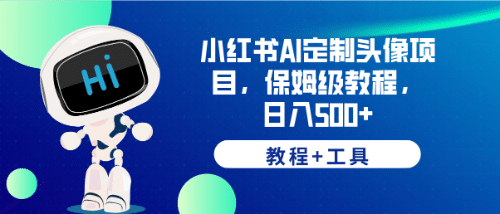 小红书AI定制头像项目，保姆级教程，日入500+【教程+工具】赚米吧-网创项目资源站-副业项目-创业项目-搞钱项目赚米吧