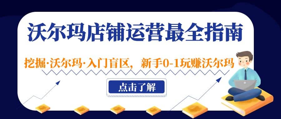 沃尔玛店铺·运营最全指南，挖掘·沃尔玛·入门盲区，新手0-1玩赚沃尔玛赚米吧-网创项目资源站-副业项目-创业项目-搞钱项目赚米吧