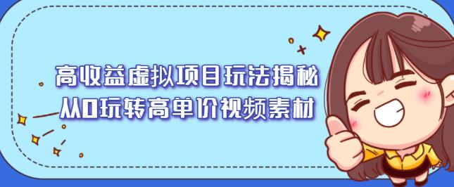 高收益虚拟项目玩法揭秘，从0玩转高单价视频素材【视频课程】赚米吧-网创项目资源站-副业项目-创业项目-搞钱项目赚米吧