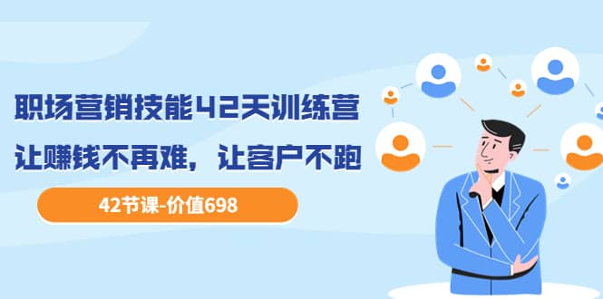 职场营销技能42天训练营，让赚钱不再难，让客户不跑，业绩翻翻（价值698）赚米吧-网创项目资源站-副业项目-创业项目-搞钱项目赚米吧
