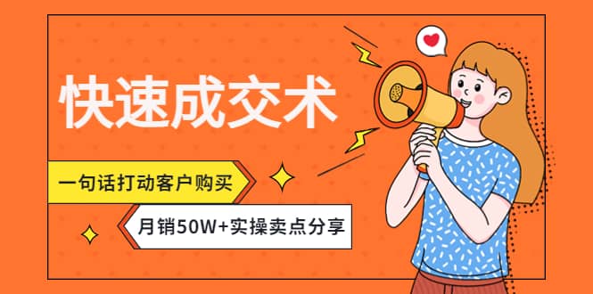 快速成交术，一句话打动客户购买，月销50W+实操卖点分享赚米吧-网创项目资源站-副业项目-创业项目-搞钱项目赚米吧