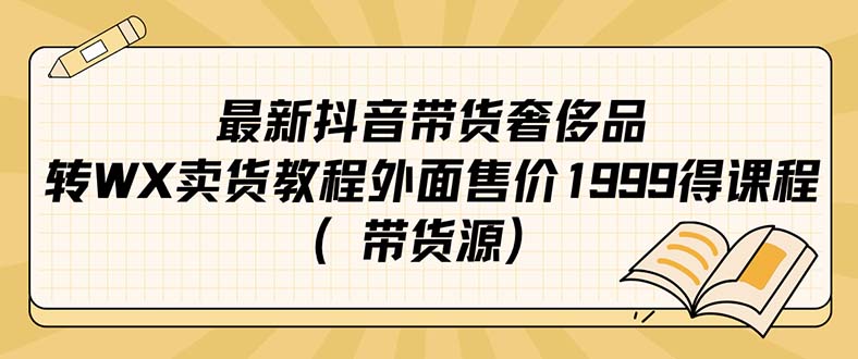 最新抖音奢侈品转微信卖货教程外面售价1999的课程（带货源）赚米吧-网创项目资源站-副业项目-创业项目-搞钱项目赚米吧