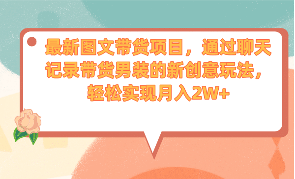 最新图文带货项目，通过聊天记录带货男装的新创意玩法，轻松实现月入2W+赚米吧-网创项目资源站-副业项目-创业项目-搞钱项目赚米吧