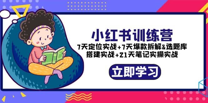 小红书训练营：7天定位实战+7天爆款拆解+选题库搭建实战+21天笔记实操实战赚米吧-网创项目资源站-副业项目-创业项目-搞钱项目赚米吧