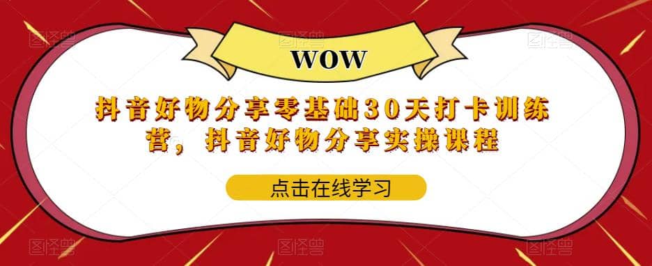 抖音好物分享0基础30天-打卡特训营，抖音好物分享实操课程赚米吧-网创项目资源站-副业项目-创业项目-搞钱项目赚米吧