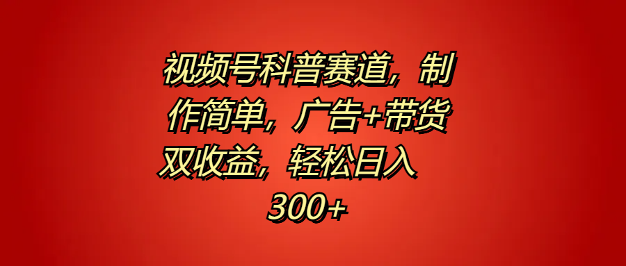 视频号科普赛道，制作简单，广告+带货双收益，轻松日入300+赚米吧-网创项目资源站-副业项目-创业项目-搞钱项目赚米吧