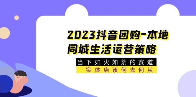 2023抖音团购-本地同城生活运营策略 当下如火如荼的赛道·实体店该何去何从赚米吧-网创项目资源站-副业项目-创业项目-搞钱项目赚米吧