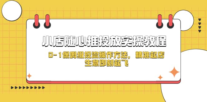 小店随心推投放实操教程，0-1保姆级投流操作方法，精准起店，生意即刻起飞赚米吧-网创项目资源站-副业项目-创业项目-搞钱项目赚米吧