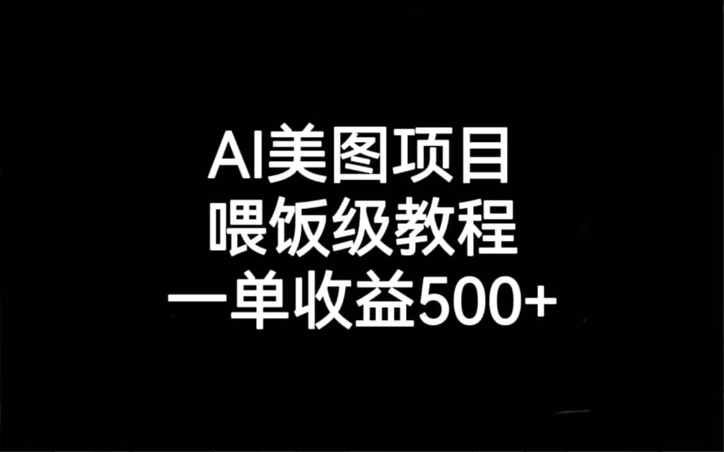 AI美图项目，喂饭级教程，一单收益500+赚米吧-网创项目资源站-副业项目-创业项目-搞钱项目赚米吧
