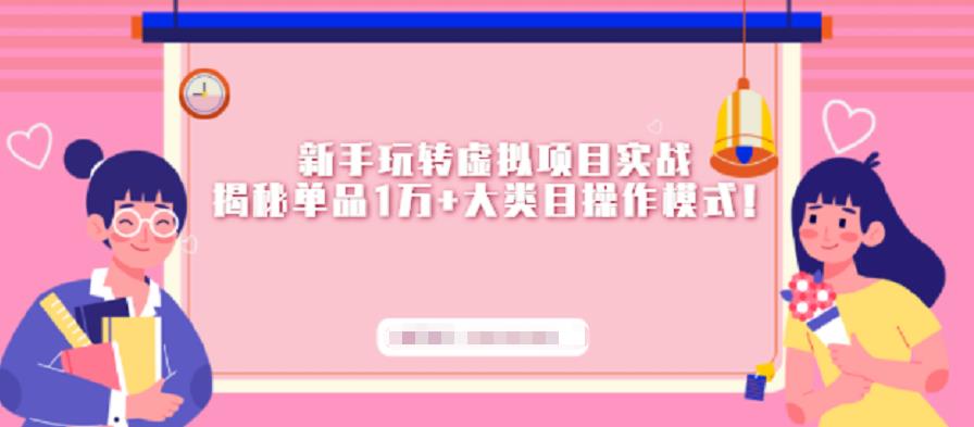 新手玩转虚拟项目实战，揭秘单品1万+大类目操作模式【视频课程】赚米吧-网创项目资源站-副业项目-创业项目-搞钱项目赚米吧