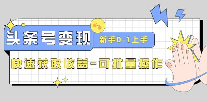 2023头条号实操变现课：新手0-1轻松上手，快速获取收益-可批量操作赚米吧-网创项目资源站-副业项目-创业项目-搞钱项目赚米吧