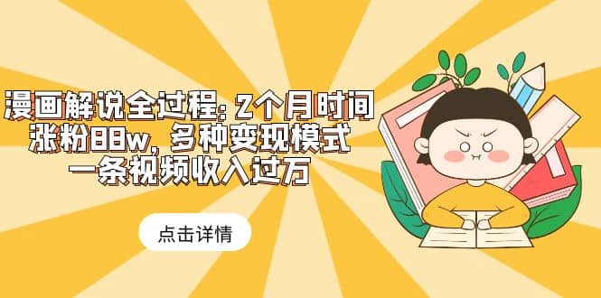 漫画解说全过程：2个月时间涨粉88w，多种变现模式，一条视频收入过万赚米吧-网创项目资源站-副业项目-创业项目-搞钱项目赚米吧