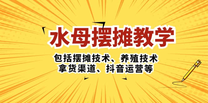 水母·摆摊教学，包括摆摊技术、养殖技术、拿货渠道、抖音运营等赚米吧-网创项目资源站-副业项目-创业项目-搞钱项目赚米吧